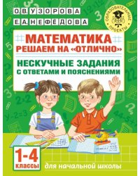 Математика. 1-4 классы. Решаем на &quot;отлично&quot;. Нескучные задания с ответами и пояснениями