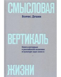 Смысловая вертикаль жизни. Книга интервью о российской политике и культуре 1990 –2000-х