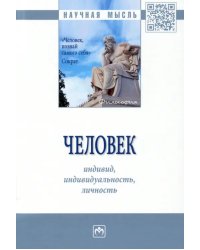 Человек. Индивид, индивидуальность, личность. Монография