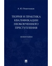 Теория и практика квалификации неоконченного преступления. Монография