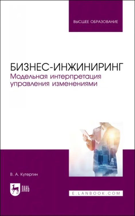 Бизнес-инжиниринг. Модельная интерпретация управления изменениями. Учебное пособие