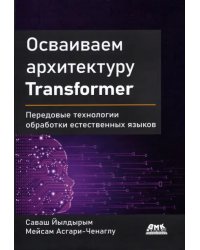 Осваиваем архитектуру Transformer. Разработка современных моделей с помощью передовых методов