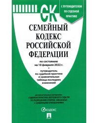 Семейный кодекс РФ (по сост. на 10.02.2022г.)+пут.по суд.пр.+ср.табл.изм.