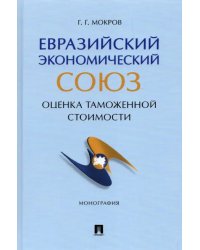 Евразийский экономический союз. Оценка таможенной стоимости. Монография