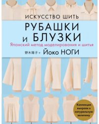 Искусство шить РУБАШКИ и БЛУЗКИ. Японский метод моделирования и шитья Йоко НОГИ + коллекция выкроек