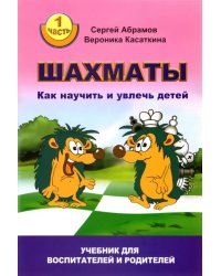 Шахматы. Как научить и увлечь детей. Учебник для воспитателей и родителей. Часть 1