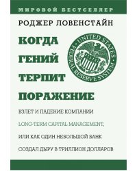 Когда гений терпит поражение. Взлет и падение компании Long Term Capital Management