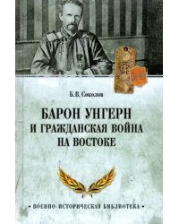 Барон Унгерн и Гражданская война на Востоке