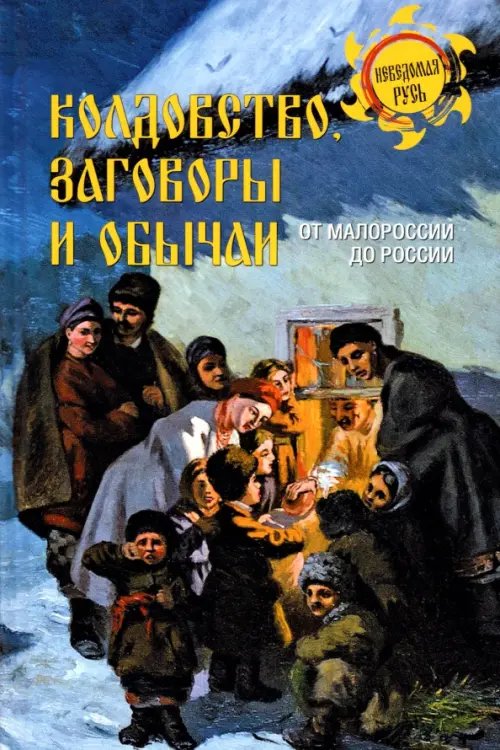 Колдовство, заговоры и обычаи. От Малороссии до России