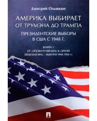 Америка выбирает от Трумэна до Трампа. Президентские выборы в США с 1948 г. Книга 1