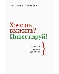 Хочешь выжить? Инвестируй! 65 шагов от нуля до профи