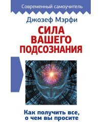 Сила вашего подсознания. Как получить все, о чем вы просите