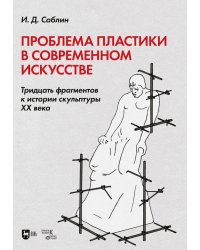 Проблема пластики в современном искусстве. Тридцать фрагментов к истории скульптуры XX века