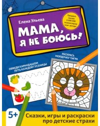 Мама, я не боюсь! Сказки, игры и раскраски про детские страхи