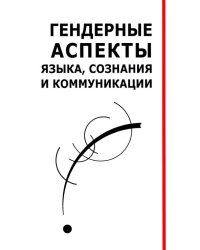 Гендерные аспекты языка, сознания и коммуникации. Коллективная монография