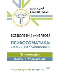 Все болезни от нервов? Психосоматика. Краткий курс самопомощи. Психотерапия, кейсы, упражнения