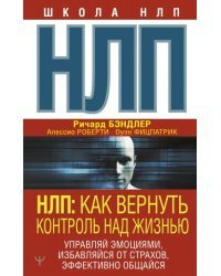 НЛП. Как вернуть контроль над жизнью. Управляй эмоциями, избавляйся от страхов, эффективно общайся