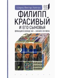 Филипп Красивый и его сыновья. Франция в конце XIII - начале XIV века