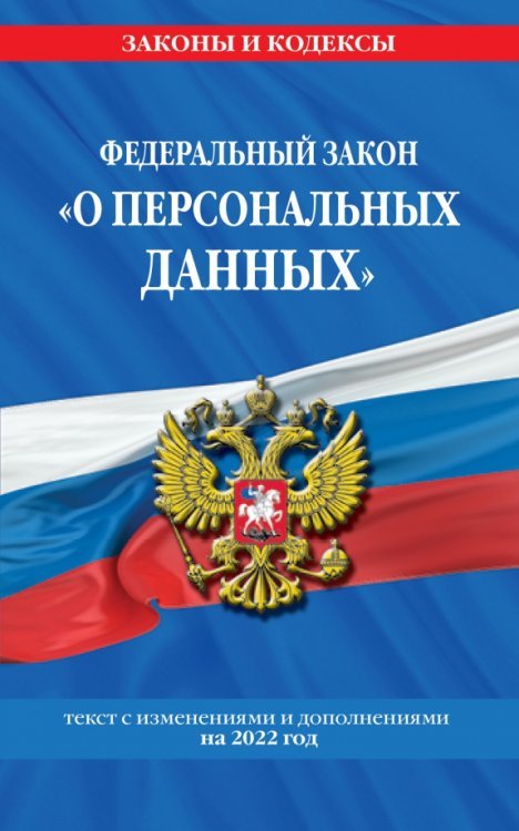 Федеральный закон «О персональных данных». Текст с изменениями и дополнениями на 2022 год