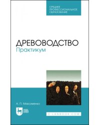 Древоводство. Практикум. Учебное пособие для СПО