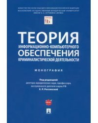 Теория информационно-компьютерного обеспечения криминалистической деятельности. Монография