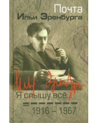 Я слышу все… Почта Ильи Эренбурга, 1916-1967