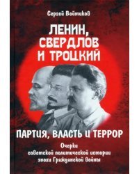 Ленин, Свердлов и Троцкий. Партия, власть и террор. Очерки советской политической истории эпохи