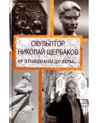 Скульптор Николай Щербаков. От Ленинианы до веры