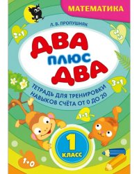 Два + два. 1 класс. Тетрадь по математике для тренировки навыков счета от 0 до 20