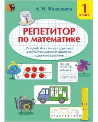 Репетитор по математике. 1 класс. Тетрадь для поддерживающих и стимулирующих занятий. Часть 1