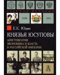 Князья Юсуповы. Аристократия, экономика и власть в Российской империи 1890-1914 гг.