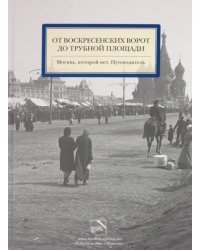 От Воскресенских ворот до Трубной площади. Москва, которой нет. Путеводитель