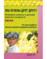 Мы нужны друг другу. Игровые сеансы с детьми раннего возраста. Весна