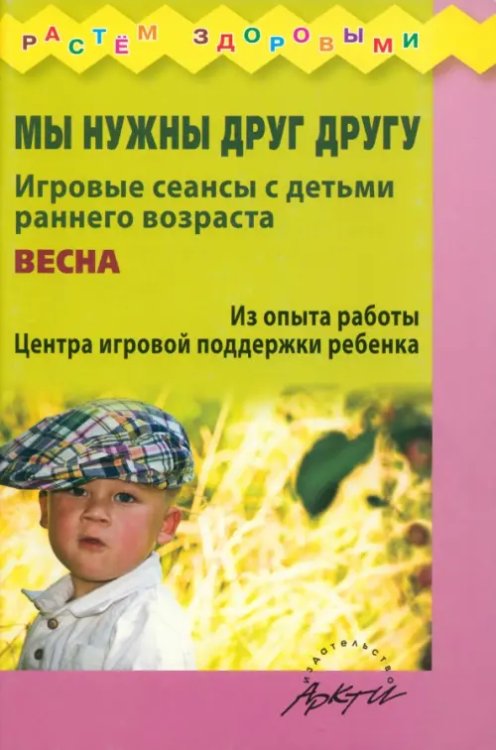 Мы нужны друг другу. Игровые сеансы с детьми раннего возраста. Весна