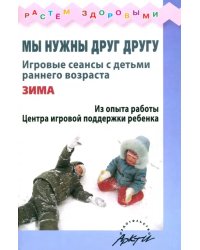 Мы нужны друг другу. Игровые сеансы с детьми раннего возраста. Зима