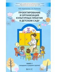 Проектирование и организация культурных практик в детском саду. Часть 1. Младшая и средняя группы