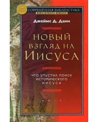 Новый взгляд на Иисуса. Что упустил поиск исторического Иисуса