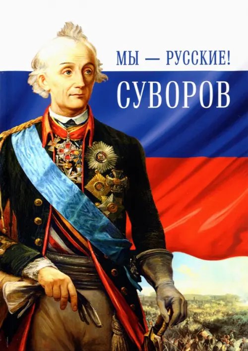 Мы - русские! Суворов. Жизнь, слова и подвиги великого русского полководца А. В. Суворова