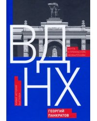 ВДНХ. Мечта о прекрасном, несбыточном. Живая история выставки