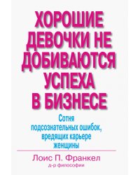 Хорошие девочки не добиваются успеха в бизнесе. Сотня подсознательных ошибок, вредящих карьере