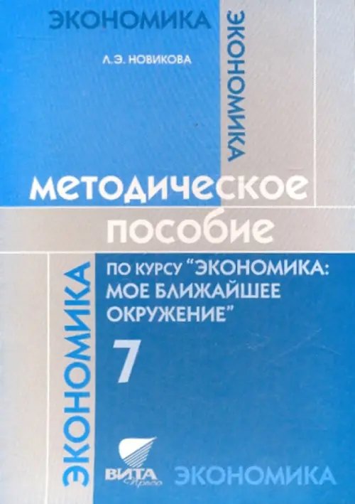 Методическое пособие по курсу &quot;Экономика: мое ближайшее окружение&quot;. 7 класс