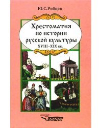 Хрестоматия по истории русской культуры: Художественная жизнь и быт ХVIII-XIX вв.