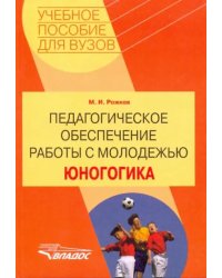 Педагогическое обеспечение работы с молодежью. Юногогика: учебное пособие для вузов