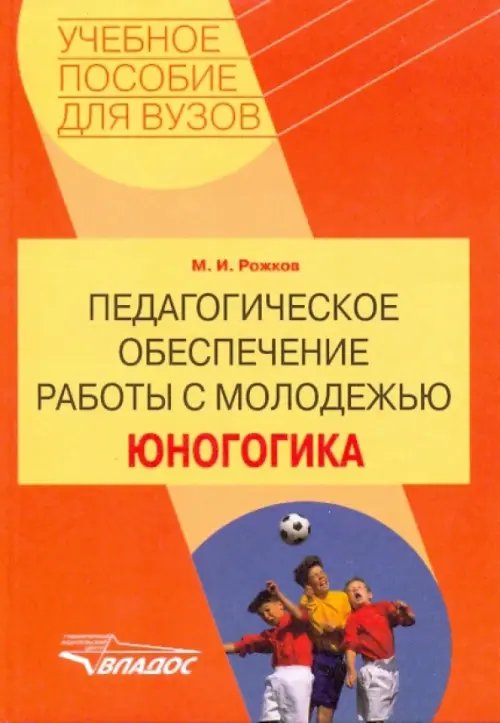 Педагогическое обеспечение работы с молодежью. Юногогика: учебное пособие для вузов