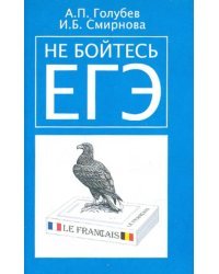 Не бойтесь ЕГЭ. Подготовка к Единому государственному экзамену. Учебное пособие по французскому яз.