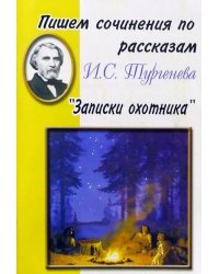 Пишем сочинения по рассказам И. С. Тургенева &quot;Записки охотника&quot;