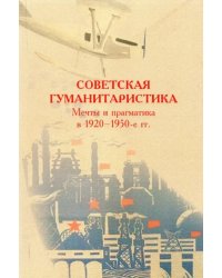 Советская гуманитаристика. Мечты и прагматика в 1920-1950-е гг.