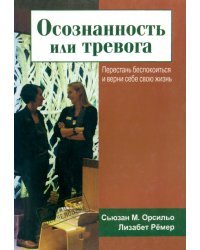Осознанность или тревога. Перестань беспокоиться и верни себе свою жизнь