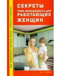 Секреты тайм-менеджмента для работающих женщин. Как совмещать личную жизнь, семью и карьеру