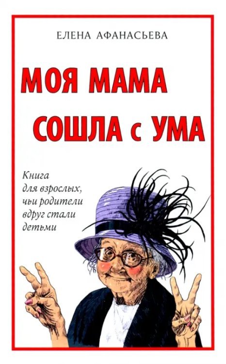 Моя мама сошла с ума. Книга для взрослых, чьи родители вдруг стали детьми